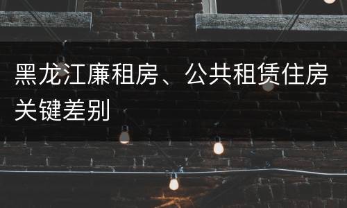黑龙江廉租房、公共租赁住房关键差别