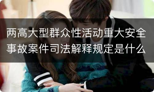 两高大型群众性活动重大安全事故案件司法解释规定是什么