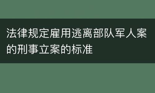 法律规定雇用逃离部队军人案的刑事立案的标准