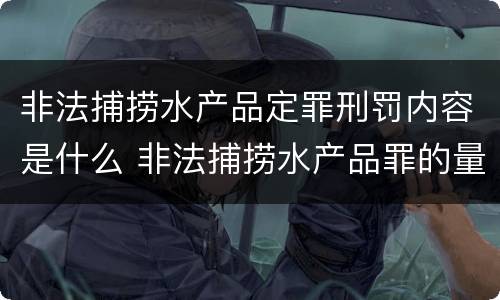 非法捕捞水产品定罪刑罚内容是什么 非法捕捞水产品罪的量刑标准