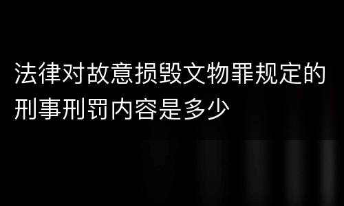 法律对故意损毁文物罪规定的刑事刑罚内容是多少