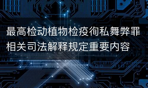最高检动植物检疫徇私舞弊罪相关司法解释规定重要内容