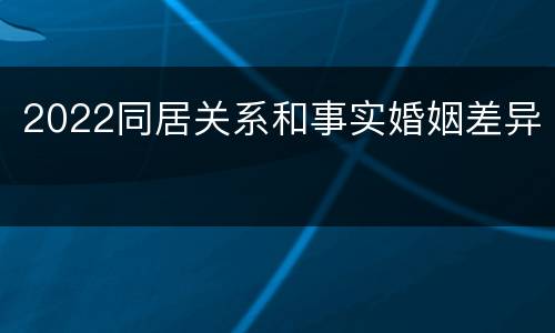 2022同居关系和事实婚姻差异