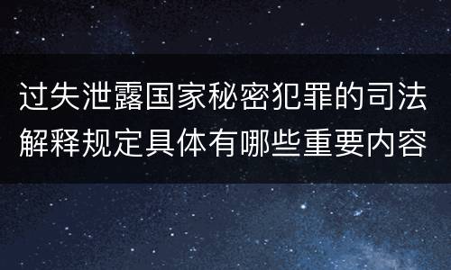 过失泄露国家秘密犯罪的司法解释规定具体有哪些重要内容
