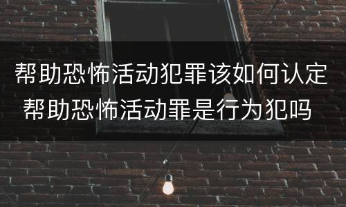 帮助恐怖活动犯罪该如何认定 帮助恐怖活动罪是行为犯吗