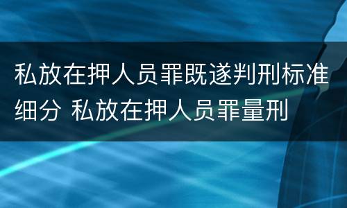 私放在押人员罪既遂判刑标准细分 私放在押人员罪量刑
