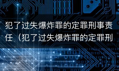 犯了过失爆炸罪的定罪刑事责任（犯了过失爆炸罪的定罪刑事责任是）