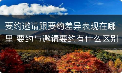要约邀请跟要约差异表现在哪里 要约与邀请要约有什么区别