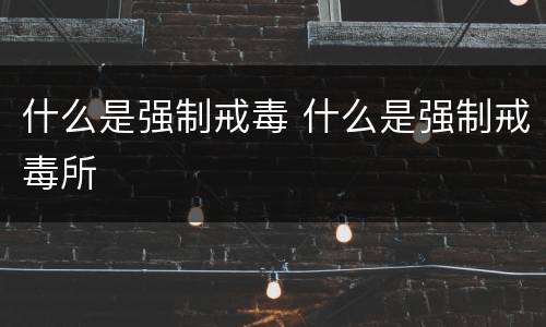 什么是强制戒毒 什么是强制戒毒所