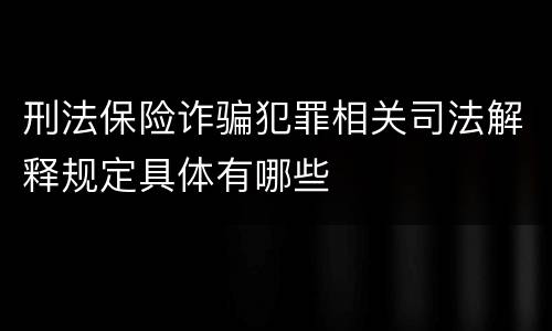 刑法保险诈骗犯罪相关司法解释规定具体有哪些