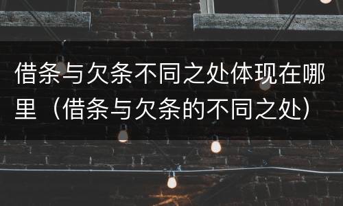 借条与欠条不同之处体现在哪里（借条与欠条的不同之处）