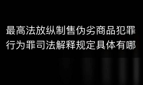 最高法放纵制售伪劣商品犯罪行为罪司法解释规定具体有哪些内容