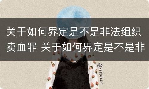 关于如何界定是不是非法组织卖血罪 关于如何界定是不是非法组织卖血罪的规定