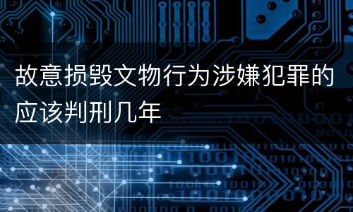 故意损毁文物行为涉嫌犯罪的应该判刑几年