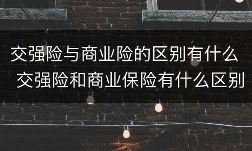 交强险与商业险的区别有什么 交强险和商业保险有什么区别