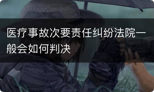 医疗事故次要责任纠纷法院一般会如何判决