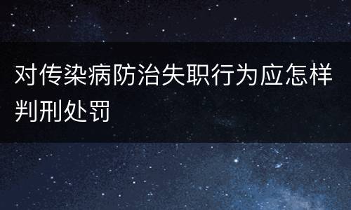 对传染病防治失职行为应怎样判刑处罚