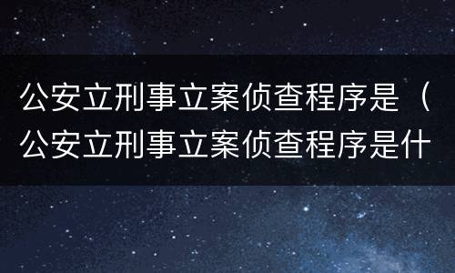 公安立刑事立案侦查程序是（公安立刑事立案侦查程序是什么）