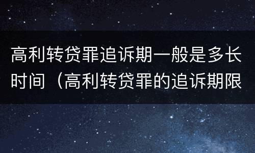 高利转贷罪追诉期一般是多长时间（高利转贷罪的追诉期限的起算时间）