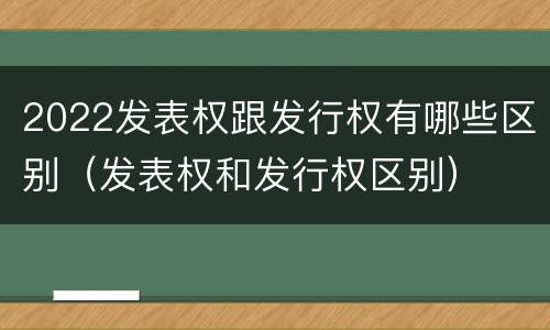 2022发表权跟发行权有哪些区别（发表权和发行权区别）