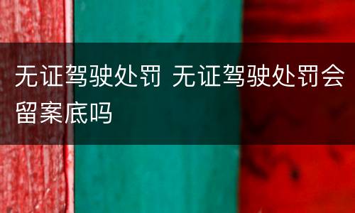 无证驾驶处罚 无证驾驶处罚会留案底吗