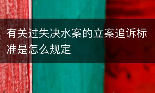 有关过失决水案的立案追诉标准是怎么规定
