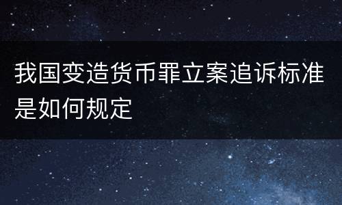 我国变造货币罪立案追诉标准是如何规定