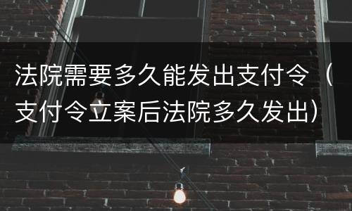 法院需要多久能发出支付令（支付令立案后法院多久发出）