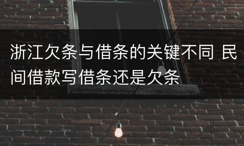 浙江欠条与借条的关键不同 民间借款写借条还是欠条