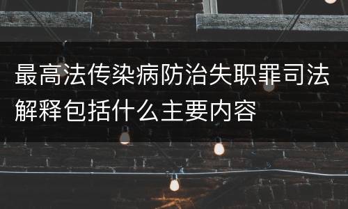 最高法传染病防治失职罪司法解释包括什么主要内容