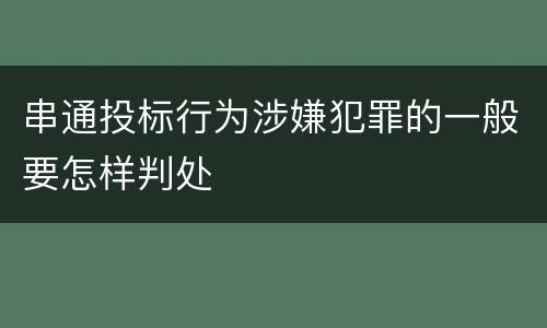 串通投标行为涉嫌犯罪的一般要怎样判处