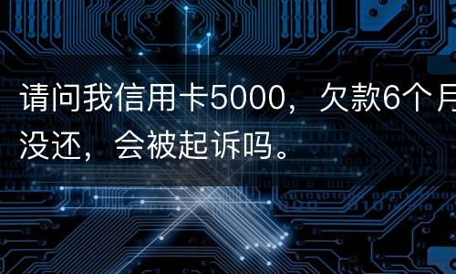 请问我信用卡5000，欠款6个月没还，会被起诉吗。