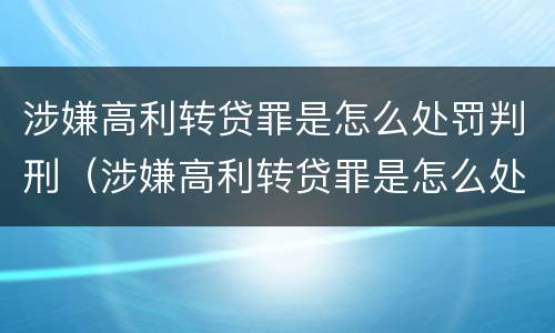 涉嫌高利转贷罪是怎么处罚判刑（涉嫌高利转贷罪是怎么处罚判刑的）