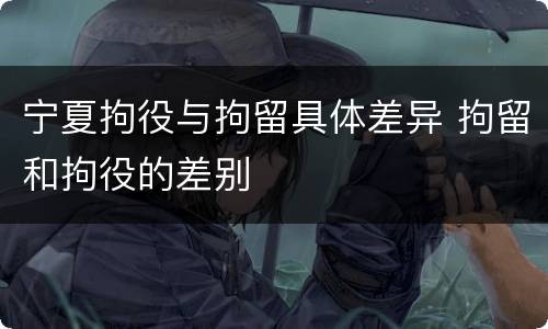 宁夏拘役与拘留具体差异 拘留和拘役的差别