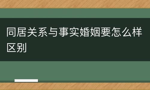 同居关系与事实婚姻要怎么样区别