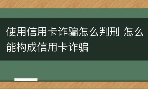 使用信用卡诈骗怎么判刑 怎么能构成信用卡诈骗