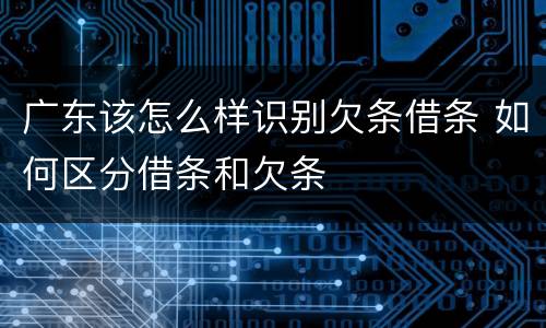 广东该怎么样识别欠条借条 如何区分借条和欠条