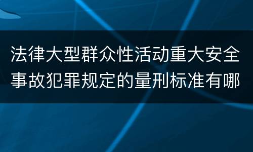 法律大型群众性活动重大安全事故犯罪规定的量刑标准有哪些