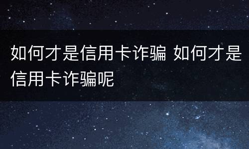 如何才是信用卡诈骗 如何才是信用卡诈骗呢