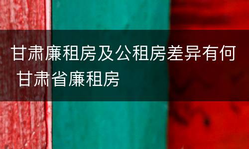 甘肃廉租房及公租房差异有何 甘肃省廉租房