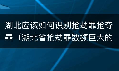 湖北应该如何识别抢劫罪抢夺罪（湖北省抢劫罪数额巨大的标准）