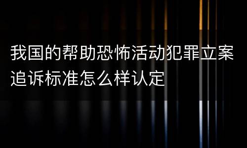 我国的帮助恐怖活动犯罪立案追诉标准怎么样认定