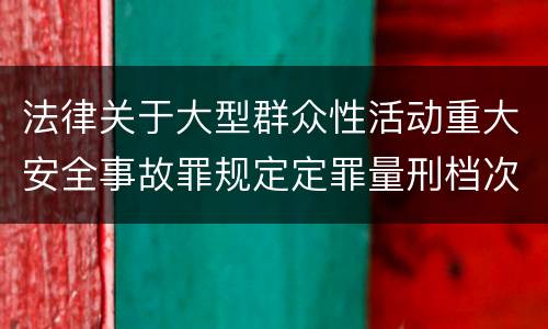 法律关于大型群众性活动重大安全事故罪规定定罪量刑档次是什么