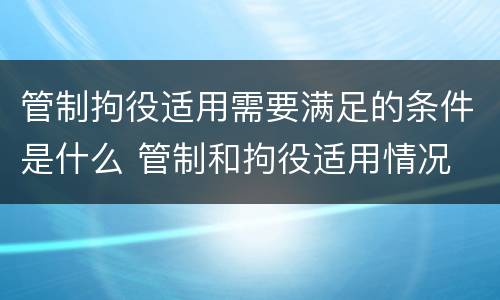 管制拘役适用需要满足的条件是什么 管制和拘役适用情况