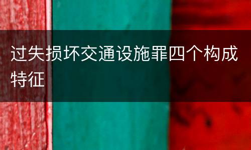 过失损坏交通设施罪四个构成特征