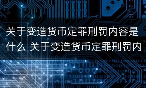 关于变造货币定罪刑罚内容是什么 关于变造货币定罪刑罚内容是什么