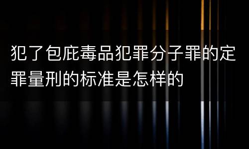 犯了包庇毒品犯罪分子罪的定罪量刑的标准是怎样的