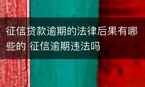 征信贷款逾期的法律后果有哪些的 征信逾期违法吗