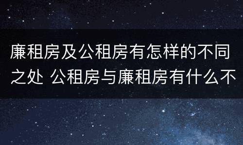 廉租房及公租房有怎样的不同之处 公租房与廉租房有什么不同