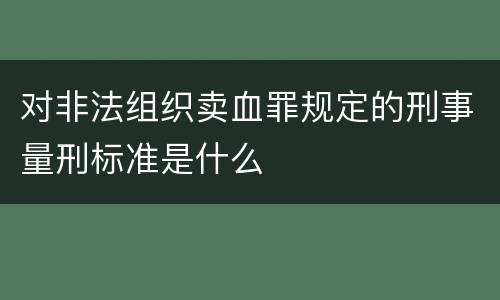 对非法组织卖血罪规定的刑事量刑标准是什么